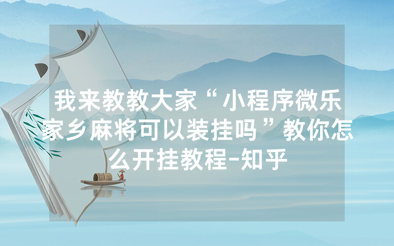 我来教教大家“小程序微乐家乡麻将可以装挂吗”教你怎么开挂教程-知乎