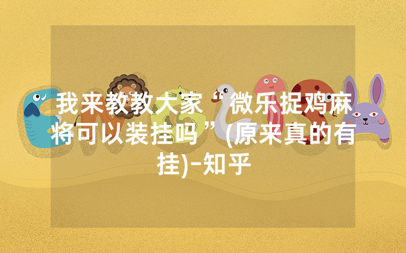 我来教教大家“微乐捉鸡麻将可以装挂吗”(原来真的有挂)-知乎