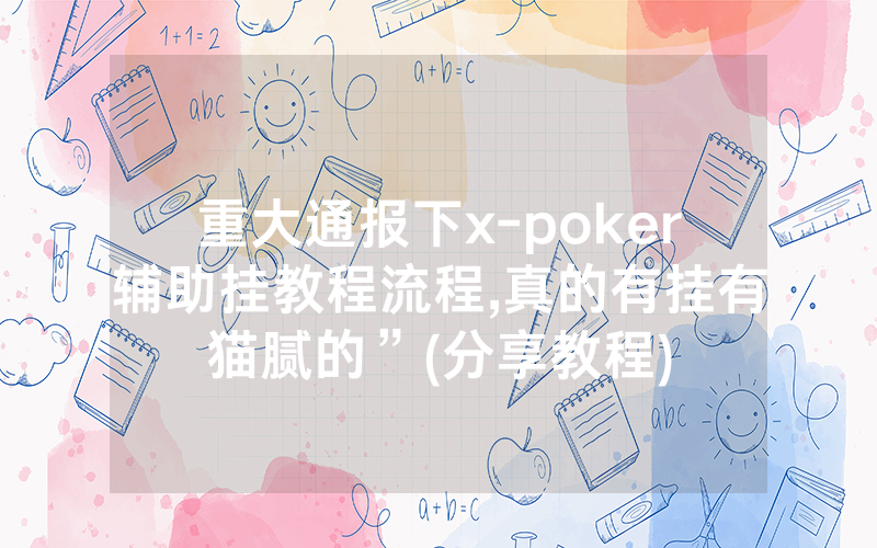 重大通报下x-poker辅助挂教程流程,真的有挂有猫腻的”(分享教程)