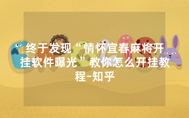 终于发现“情怀宜春麻将开挂软件曝光”教你怎么开挂教程-知乎