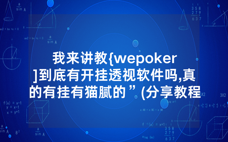 我来讲教{wepoker]到底有开挂透视软件吗,真的有挂有猫腻的”(分享教程)