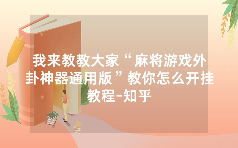 我来教教大家“麻将游戏外卦神器通用版”教你怎么开挂教程-知乎