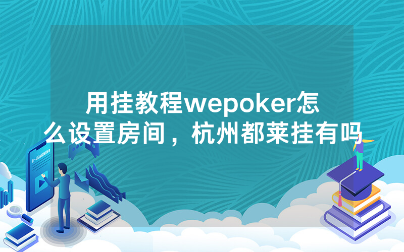 用挂教程wepoker怎么设置房间，杭州都莱挂有吗
