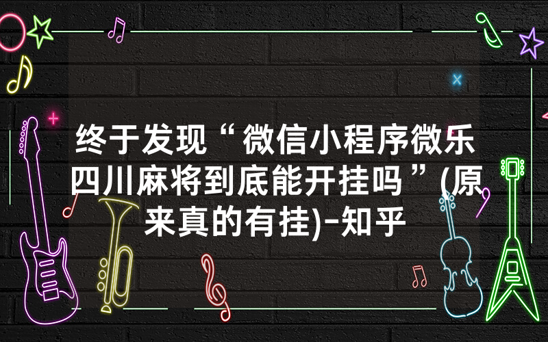终于发现“微信小程序微乐四川麻将到底能开挂吗”(原来真的有挂)-知乎