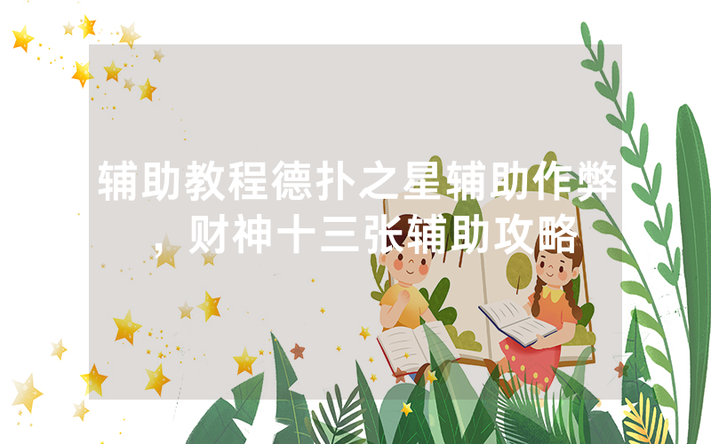 辅助教程德扑之星辅助作弊，财神十三张辅助攻略