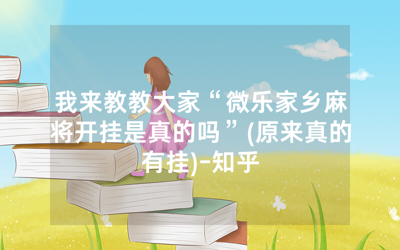 我来教教大家“微乐家乡麻将开挂是真的吗”(原来真的有挂)-知乎