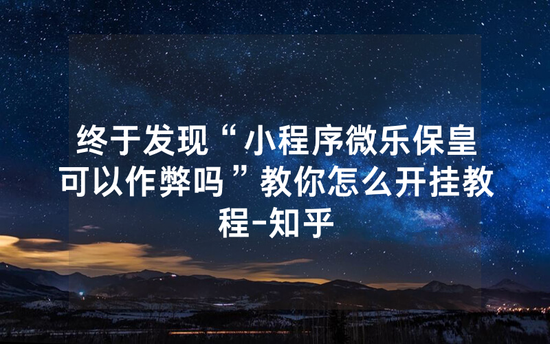 终于发现“小程序微乐保皇可以作弊吗”教你怎么开挂教程-知乎