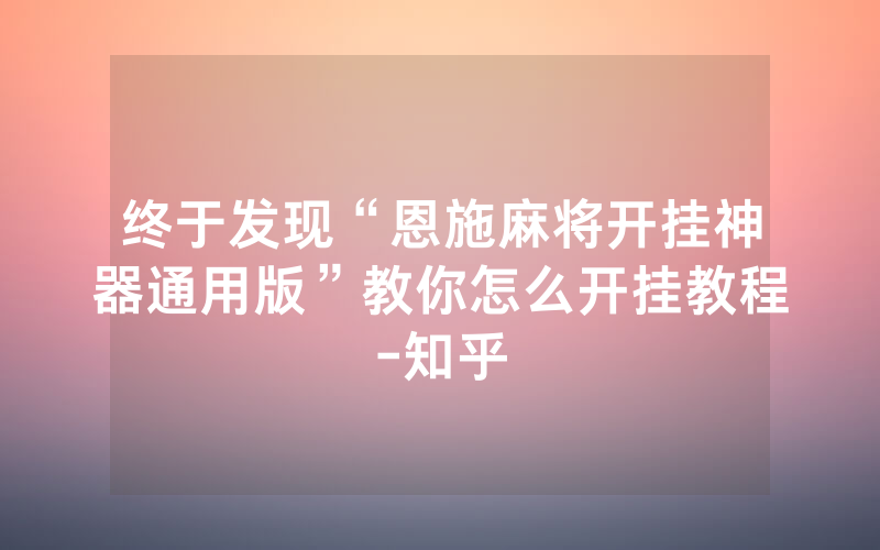 终于发现“恩施麻将开挂神器通用版”教你怎么开挂教程-知乎