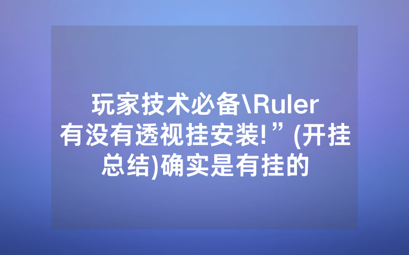 玩家技术必备\Ruler有没有透视挂安装!”(开挂总结)确实是有挂的
