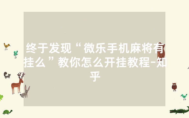 终于发现“微乐手机麻将有挂么”教你怎么开挂教程-知乎