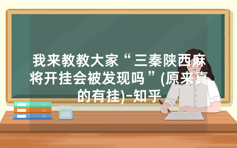 我来教教大家“三秦陕西麻将开挂会被发现吗”(原来真的有挂)-知乎