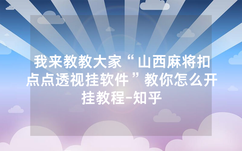 我来教教大家“山西麻将扣点点透视挂软件”教你怎么开挂教程-知乎