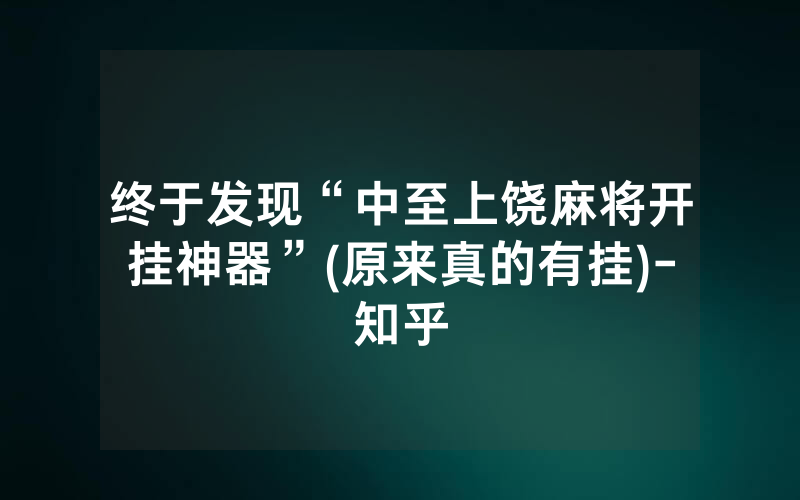 终于发现“中至上饶麻将开挂神器”(原来真的有挂)-知乎