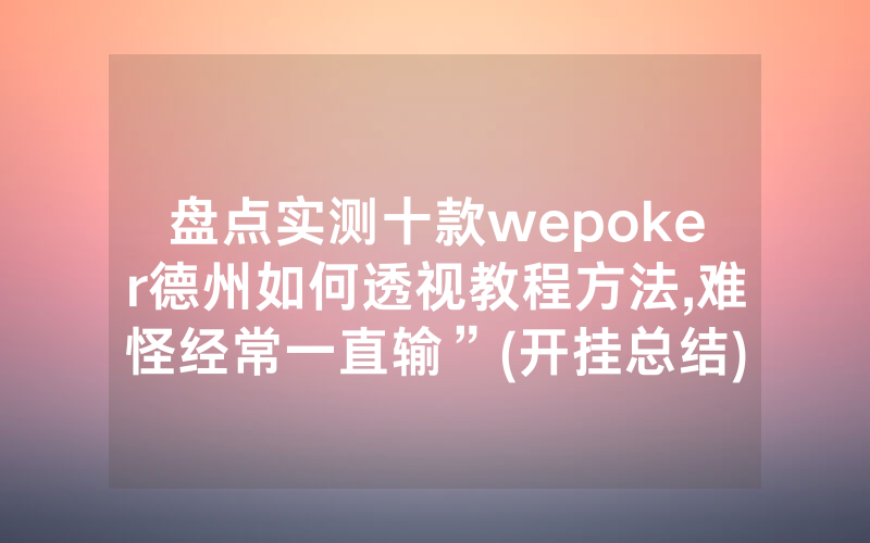 盘点实测十款wepoker德州如何透视教程方法,难怪经常一直输”(开挂总结)