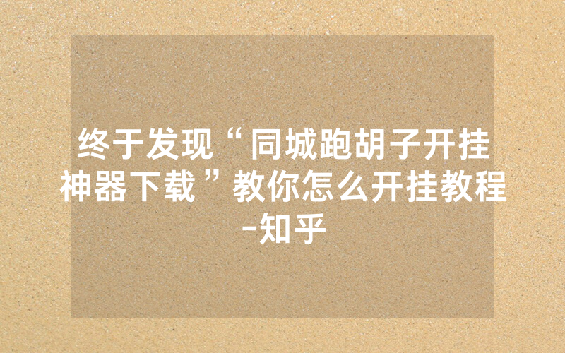 终于发现“同城跑胡子开挂神器下载”教你怎么开挂教程-知乎