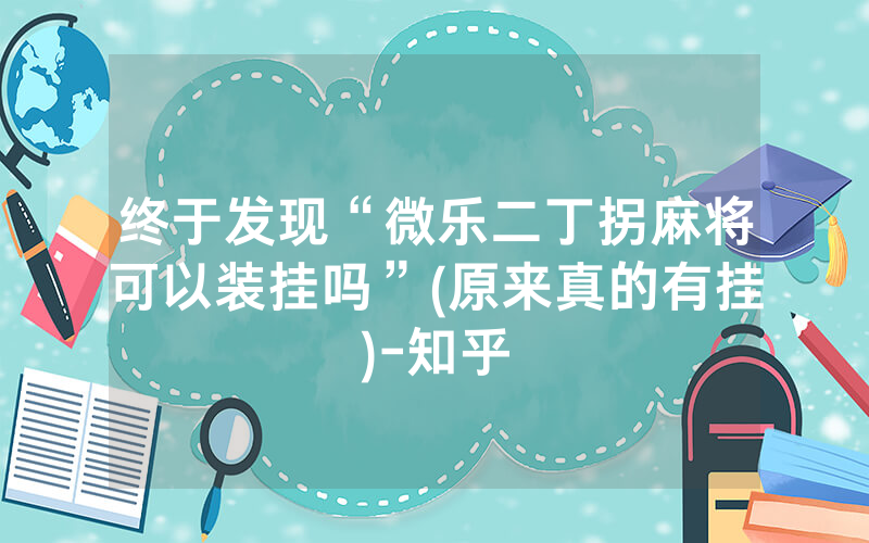 终于发现“微乐二丁拐麻将可以装挂吗”(原来真的有挂)-知乎