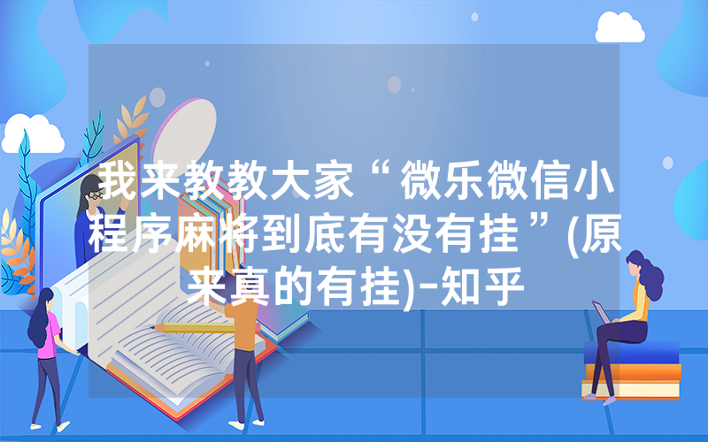 我来教教大家“微乐微信小程序麻将到底有没有挂”(原来真的有挂)-知乎