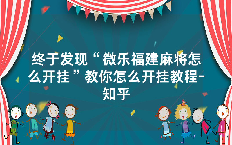 终于发现“微乐福建麻将怎么开挂”教你怎么开挂教程-知乎
