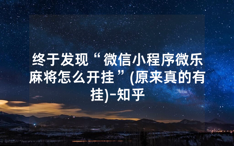 终于发现“微信小程序微乐麻将怎么开挂”(原来真的有挂)-知乎