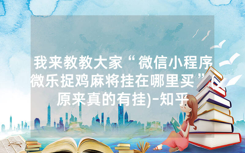 我来教教大家“微信小程序微乐捉鸡麻将挂在哪里买”(原来真的有挂)-知乎