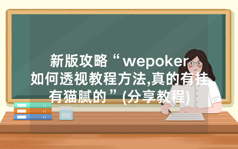 新版攻略“wepoker如何透视教程方法,真的有挂有猫腻的”(分享教程)