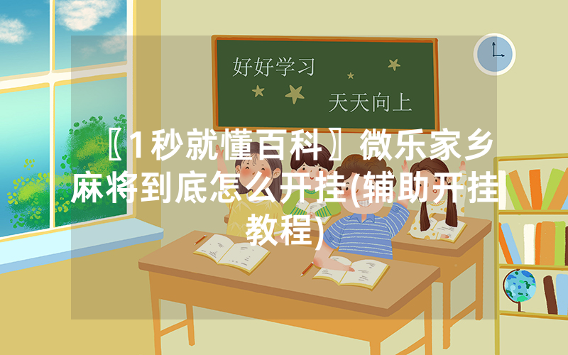 〖1秒就懂百科〗微乐家乡麻将到底怎么开挂(辅助开挂教程)