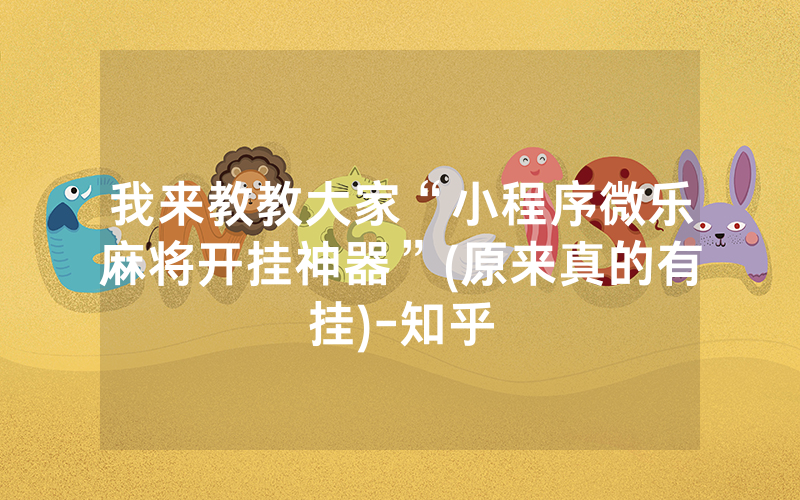 我来教教大家“小程序微乐麻将开挂神器”(原来真的有挂)-知乎