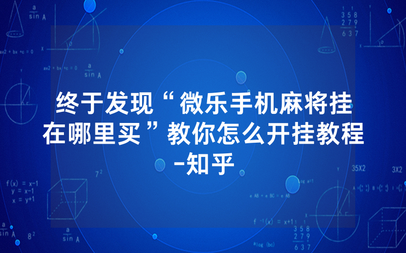 终于发现“微乐手机麻将挂在哪里买”教你怎么开挂教程-知乎