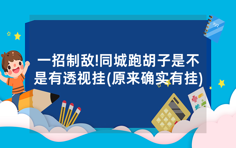 一招制敌!同城跑胡子是不是有透视挂(原来确实有挂)