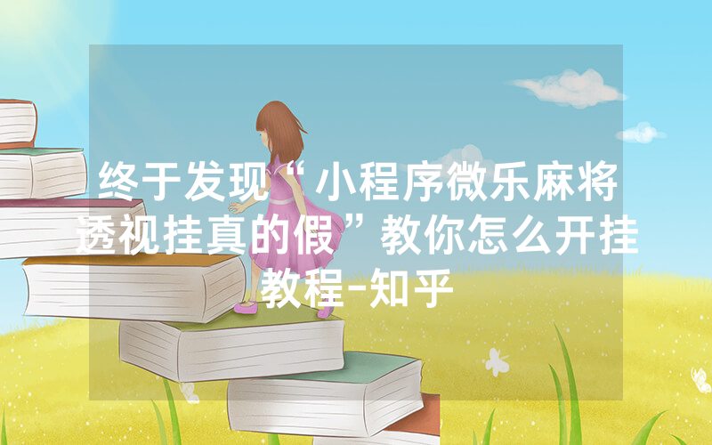 终于发现“小程序微乐麻将透视挂真的假”教你怎么开挂教程-知乎
