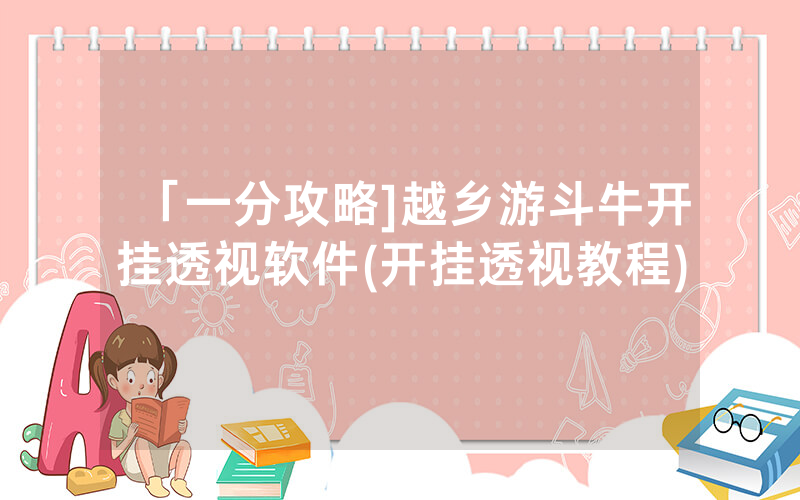 「一分攻略]越乡游斗牛开挂透视软件(开挂透视教程)
