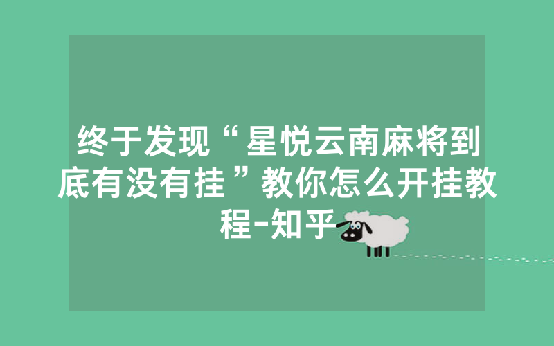 终于发现“星悦云南麻将到底有没有挂”教你怎么开挂教程-知乎
