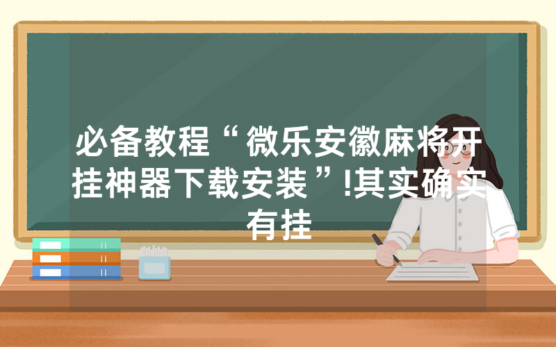 必备教程“微乐安徽麻将开挂神器下载安装”!其实确实有挂