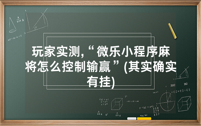 玩家实测,“微乐小程序麻将怎么控制输赢”(其实确实有挂)