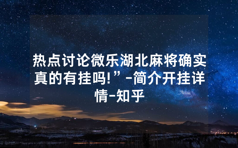 热点讨论微乐湖北麻将确实真的有挂吗!”-简介开挂详情-知乎