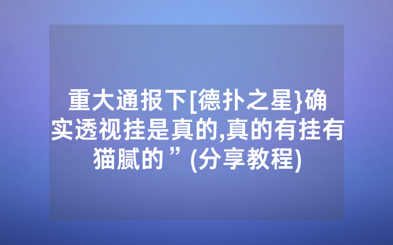 重大通报下[德扑之星}确实透视挂是真的,真的有挂有猫腻的”(分享教程)