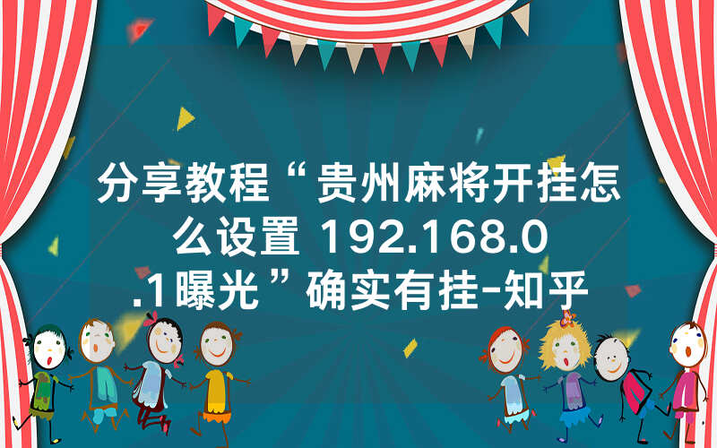 分享教程“贵州麻将开挂怎么设置 192.168.0.1曝光”确实有挂-知乎