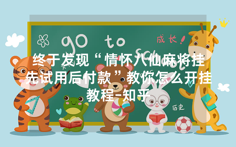 终于发现“情怀八仙麻将挂先试用后付款”教你怎么开挂教程-知乎