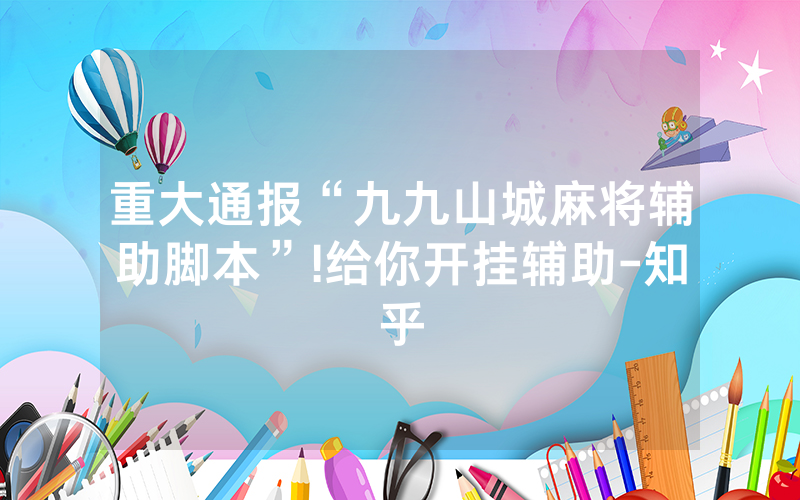 重大通报“九九山城麻将辅助脚本”!给你开挂辅助-知乎