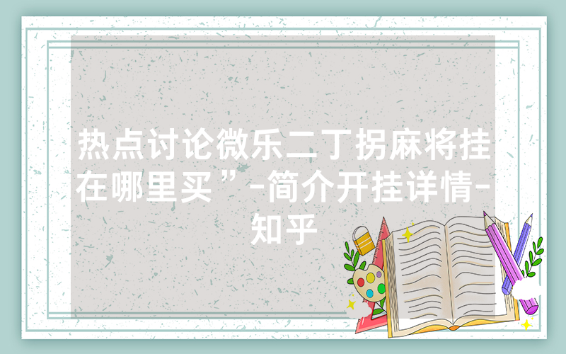 热点讨论微乐二丁拐麻将挂在哪里买”-简介开挂详情-知乎