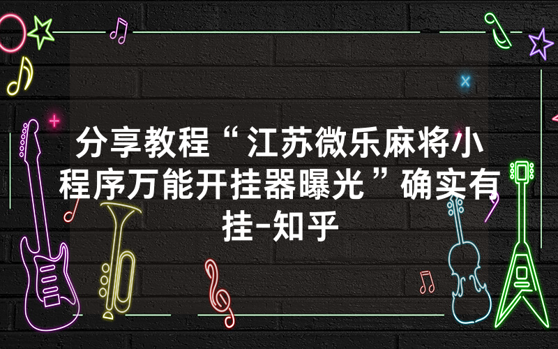 分享教程“江苏微乐麻将小程序万能开挂器曝光”确实有挂-知乎
