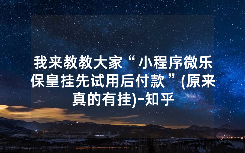 我来教教大家“小程序微乐保皇挂先试用后付款”(原来真的有挂)-知乎