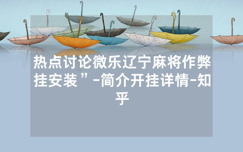 热点讨论微乐辽宁麻将作弊挂安装”-简介开挂详情-知乎