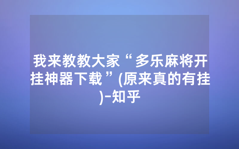 我来教教大家“多乐麻将开挂神器下载”(原来真的有挂)-知乎