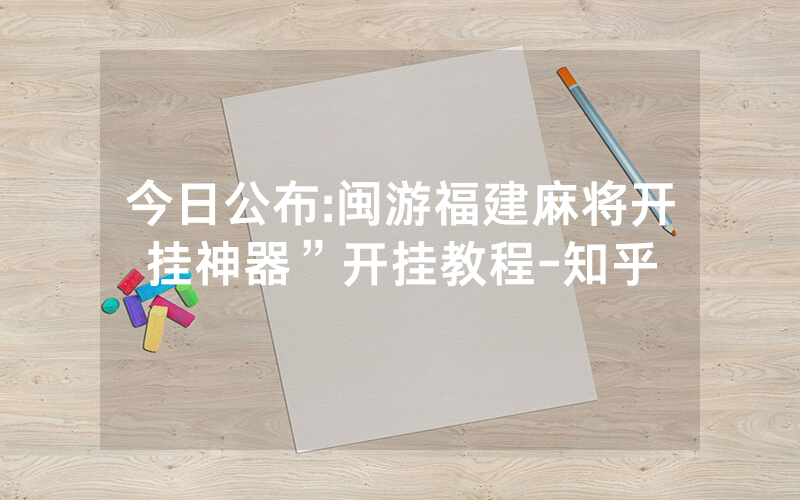 今日公布:闽游福建麻将开挂神器”开挂教程-知乎