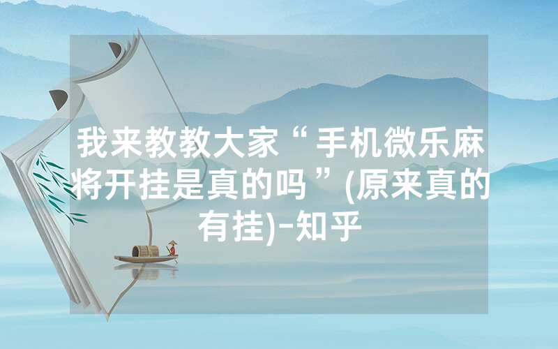 我来教教大家“手机微乐麻将开挂是真的吗”(原来真的有挂)-知乎