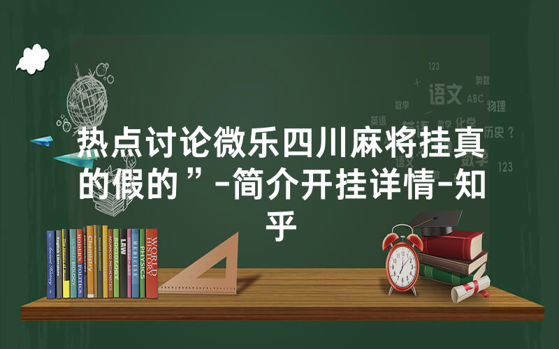 热点讨论微乐四川麻将挂真的假的”-简介开挂详情-知乎