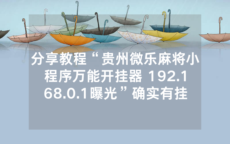 分享教程“贵州微乐麻将小程序万能开挂器 192.168.0.1曝光”确实有挂-知乎