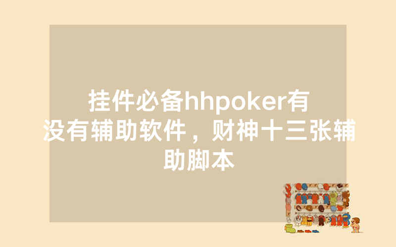 挂件必备hhpoker有没有辅助软件，财神十三张辅助脚本
