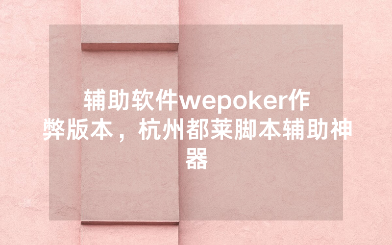 辅助软件wepoker作弊版本，杭州都莱脚本辅助神器